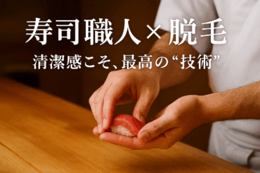 【寿司職人×脱毛】料理人こそ清潔感が命。手元から変わる“信頼される職人”の条件とは