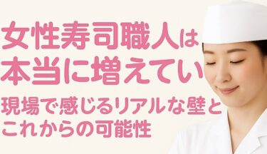 女性寿司職人が急増中──現場で感じるリアルな壁と、これからの可能性